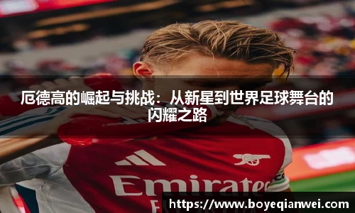 厄德高的崛起与挑战：从新星到世界足球舞台的闪耀之路