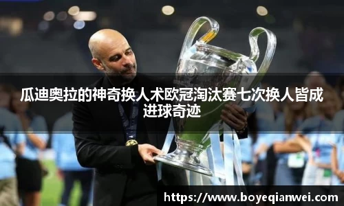 瓜迪奥拉的神奇换人术欧冠淘汰赛七次换人皆成进球奇迹